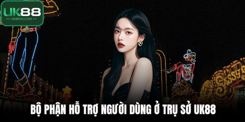 Trụ Sở UK88 Chính Thức Và Thông Tin Xác Thực Cần Biết 3 Bộ phận hỗ trợ người dùng ở trụ sở UK88