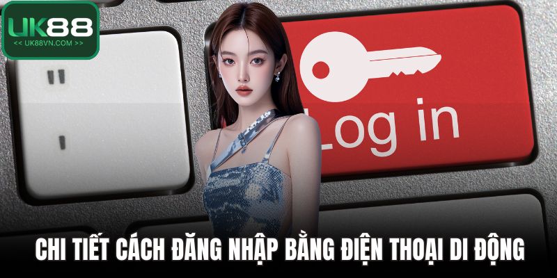 Đăng Nhập UK88 Dễ Dàng Với Hướng Dẫn Siêu Chi Tiết 3 Chi tiết cách đăng nhập bằng điện thoại di động