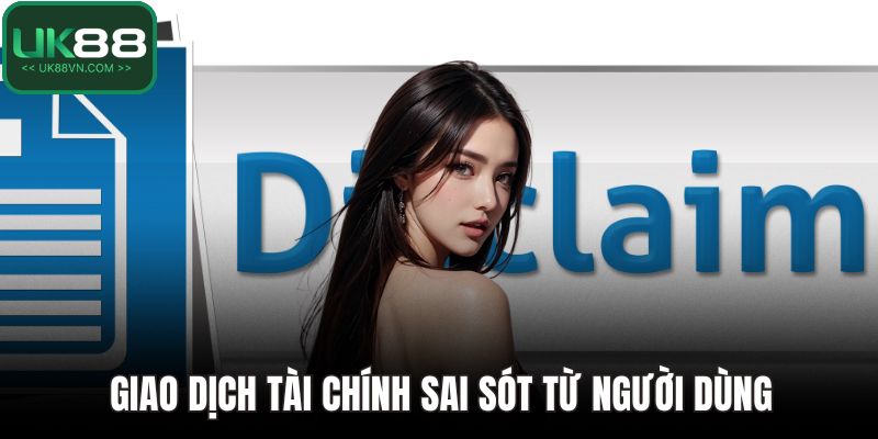 Miễn Trừ Trách Nhiệm UK88 - Bảo Vệ Quyền Lợi Cho Nhà Cái 4 Giao dịch tài chính sai sót từ người dùng