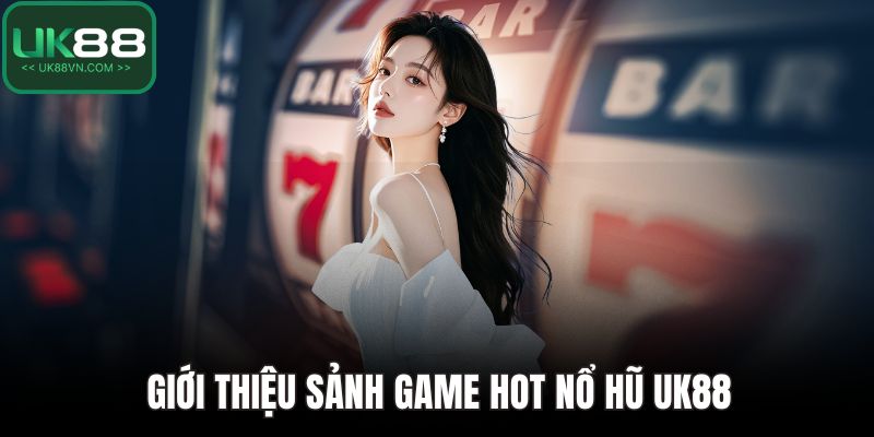 Nổ Hũ UK88 - Đem Lại Cơ Hội Đổi Đời Chỉ Với Một Vòng Quay 2 Giới thiệu sảnh game hot nổ hũ UK88