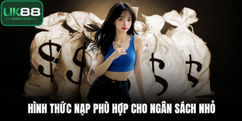 Hình thức nạp phù hợp cho ngân sách nhỏ