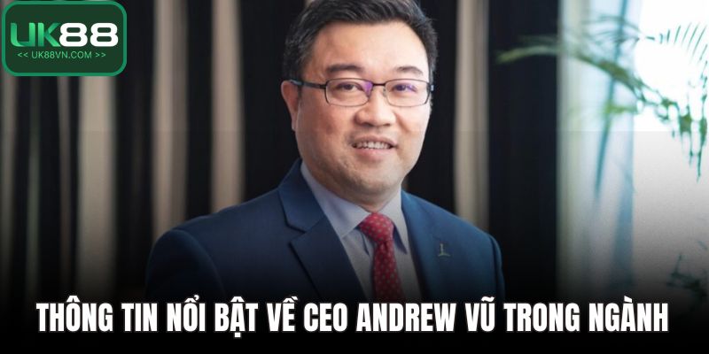 CEO Andrew Vũ - Người Lãnh Đạo Tâm Huyết Và Có Tầm Nhìn 1 Thông tin nổi bật về CEO Andrew Vũ trong ngành cá cược