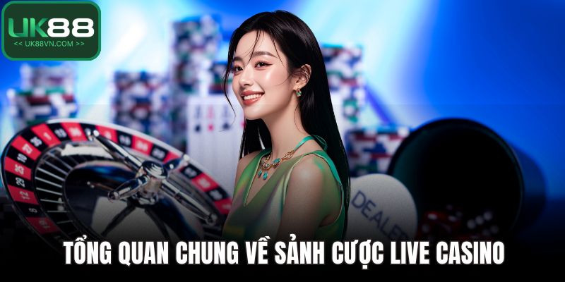 Tổng quan chung về sảnh cược live casino
