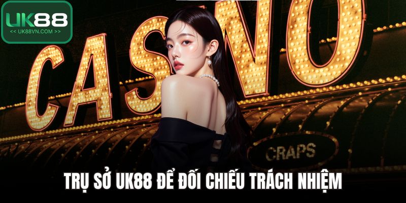 Trụ Sở UK88 Chính Thức Và Thông Tin Xác Thực Cần Biết 5 Trụ sở UK88 để đối chiếu trách nhiệm