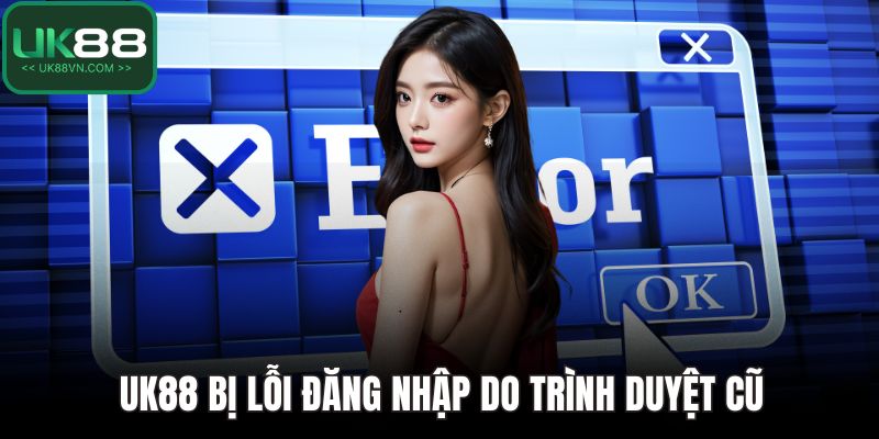 UK88 bị lỗi đăng nhập do trình duyệt cũ
