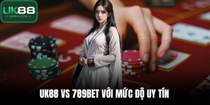 UK88 vs 789bet với mức độ uy tín 